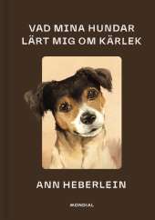 Vad mina hundar lärt mig om kärlek av Ann Heberlein