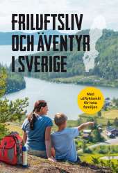 Friluftsliv och äventyr i Sverige : Med utflyktsmål för hela familjen